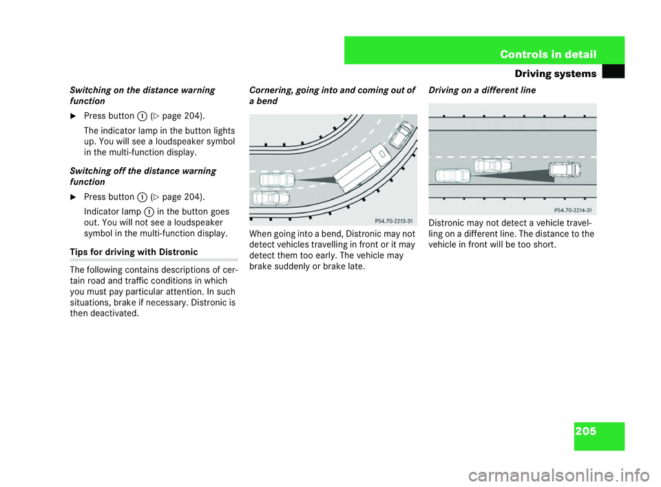 MERCEDES-BENZ CLK COUPE 2004  Owners Manual 205
Controls in detail
Driving systems
Swi tching on the dis tance warning
function
�6 Press button 1(�=page 204).
The ind icator lamp in the button lights
up. You will see a loudspeaker symbol
in the