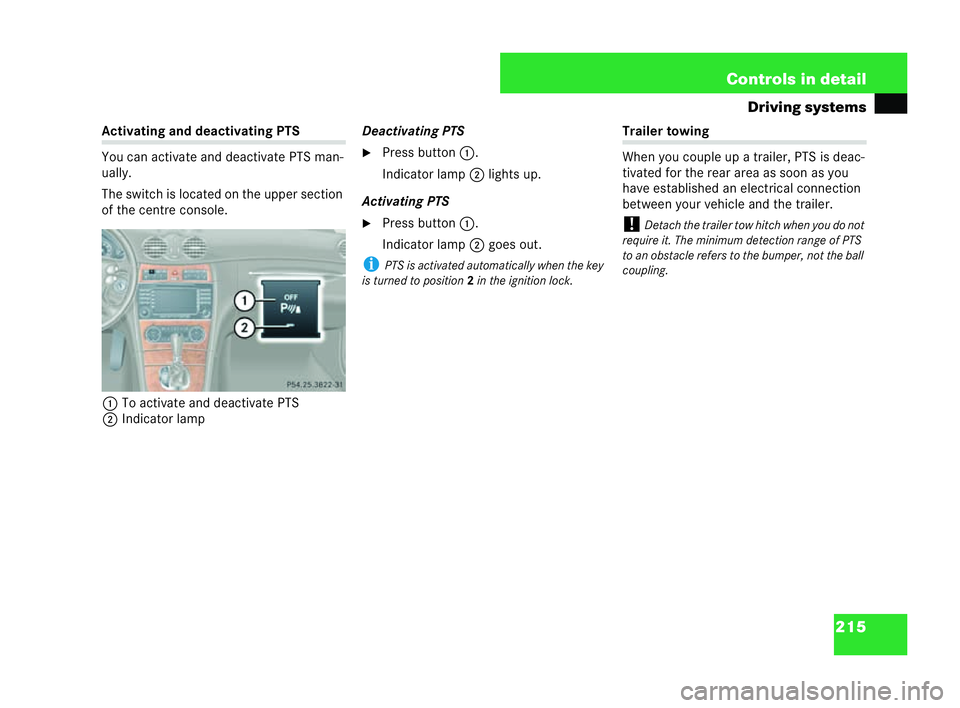 MERCEDES-BENZ CLK COUPE 2004  Owners Manual 215
Controls in detail
Driving systems Ac
tivatin gand de activa tingPTS
You can activate and deactivate PTS man-
ually.
The switch is located on the upper section
of the centre console.
1 To act ivat