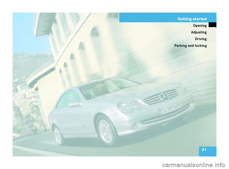 MERCEDES-BENZ CLK COUPE 2004 Owners Manual 21
Getting started
Opening
Adjusting Driving
Parking and locking 209en_d2.boo Seite
21Diens tag, 25 .Mai 2004 7:26 19 MERCEDES-BENZ CLK COUPE 2004 Owners Manual 21
Getting started
Opening
Adjusting Driving
Parking and locking 209en_d2.boo Seite
21Diens tag, 25 .Mai 2004 7:26 19