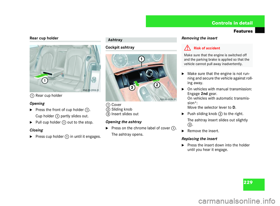 MERCEDES-BENZ CLK COUPE 2004  Owners Manual 229
Controls in detail
Features Rear cup holder
1 Rear cup holder
Opening
�6 Press the front of cup holder 1.
Cup holder 1partly slides out.
�6 Pull cup holder 1out to the stop.
Closing �6 Press cup h
