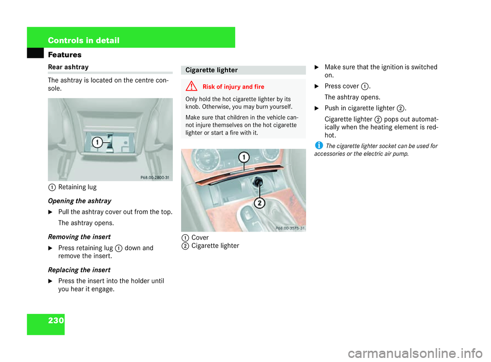 MERCEDES-BENZ CLK COUPE 2004  Owners Manual 230 Controls in detail
FeaturesRea
rash tray
The ashtra yis located on the centre con-
sole.
1 Retaining lug
Op ening the ashtray
�6 Pull the ashtray cover out from the top.
The ashtray opens.
Removin