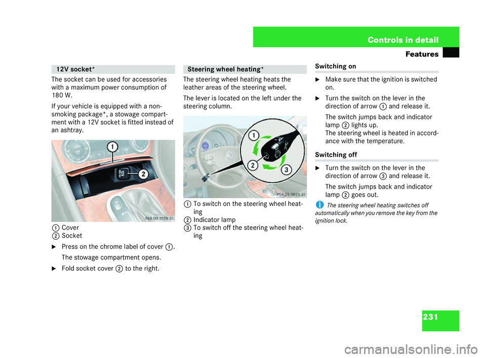 MERCEDES-BENZ CLK COUPE 2004  Owners Manual 231
Controls in detail
Features
The socket can be used for accessories
with a maximum power consumption of
18 0W.
If your vehicle isequipped with a non-
smoking package*, a stowage compart-
ment with 