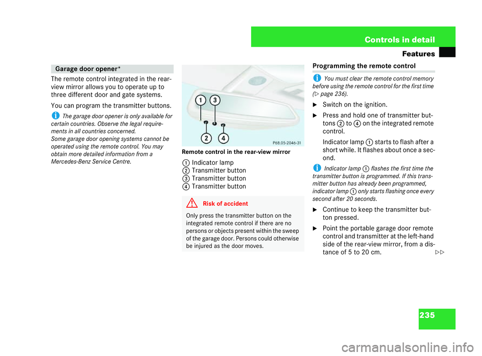 MERCEDES-BENZ CLK COUPE 2004  Owners Manual 235
Controls in detail
Features
The remote control integrated in the rear-
vi ew mirror allows you to operate up to
three different door and gate systems.
You can program the transmitter buttons.
i Th