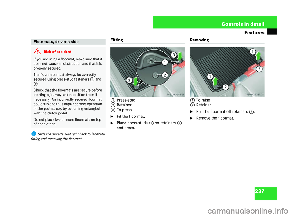 MERCEDES-BENZ CLK COUPE 2004  Owners Manual 237
Controls in detail
Features
i Slide the dri ver's seat right bac kto facilitate
fitting and removing the floormat. Fitting
1 Press-stud
2 Retainer
3 To press
�6 Fit the floormat.
�6 Place pres