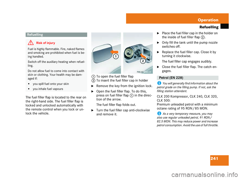 MERCEDES-BENZ CLK COUPE 2004 Owners Manual 241
Operation
Refuell ing
The fuel filler flap is located to the rear on
the right-hand side. The fuel filler flap is
locked and unlocked automatically with
the remote control when you lock or un-
loc MERCEDES-BENZ CLK COUPE 2004 Owners Manual 241
Operation
Refuell ing
The fuel filler flap is located to the rear on
the right-hand side. The fuel filler flap is
locked and unlocked automatically with
the remote control when you lock or un-
loc