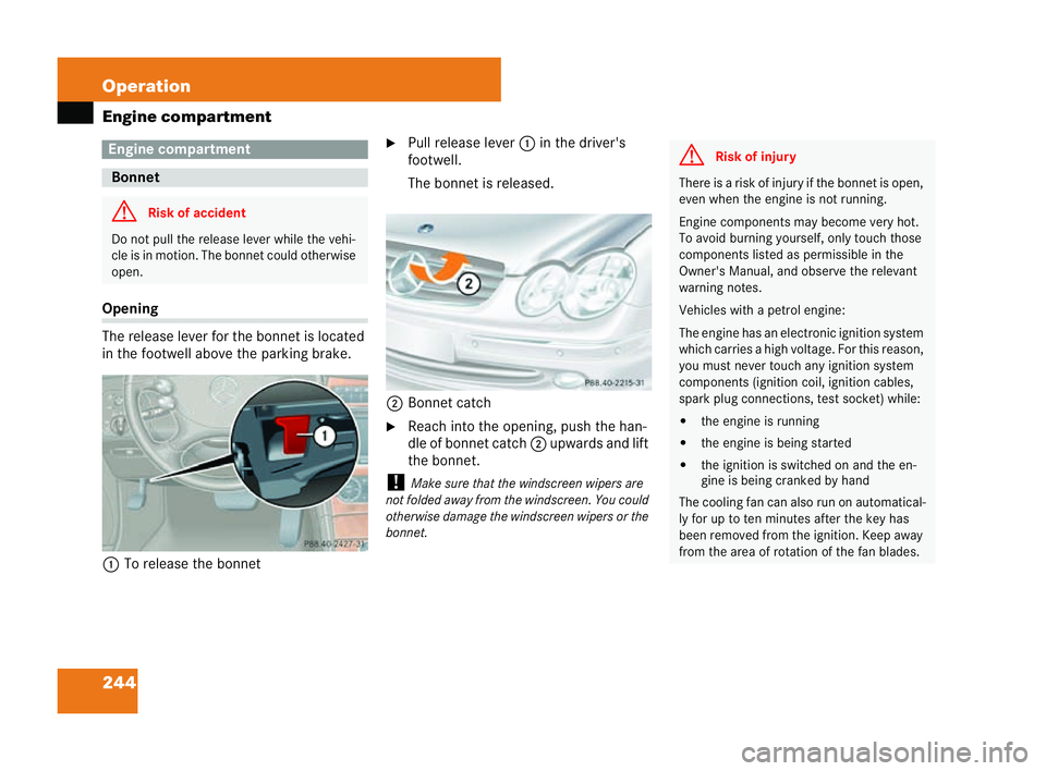 MERCEDES-BENZ CLK COUPE 2004  Owners Manual 244 Operation
Engine compartmentOpening
The release lever for the bonnet is
located
in the footwell above the parking brake.
1 To release the bonnet �6
Pull release lev er1 in the driver's
footwel