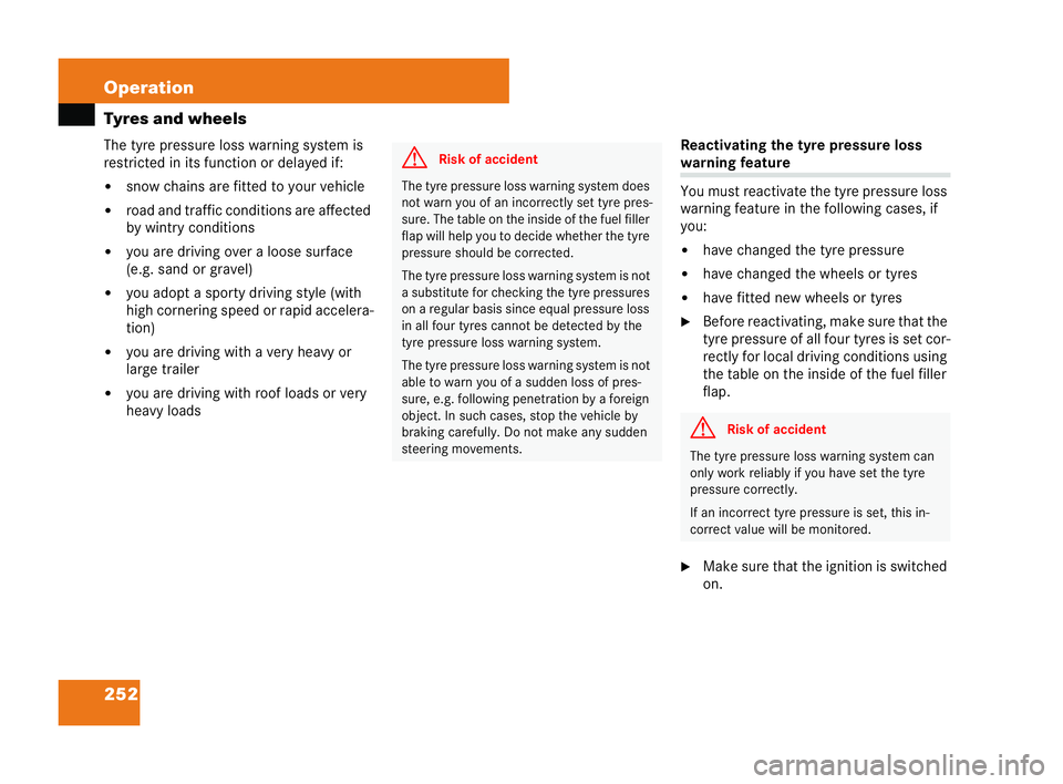 MERCEDES-BENZ CLK COUPE 2004  Owners Manual 252 Operation
Tyres and wheels
The tyre pressure loss warning system is
restricted in its function ordelayed if:
�! snow chains are fitted to your vehicle
�! road and traffic con ditions are affected
