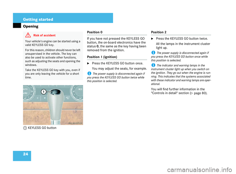 MERCEDES-BENZ CLK COUPE 2004 Owners Manual 24 Getting started
Opening
1 KEYLESS GO button Position 0
If you have not pr
essed the KEYLESS GO
button, the on-board electronics have the
status 0, the same as the key having been
removed from the i
