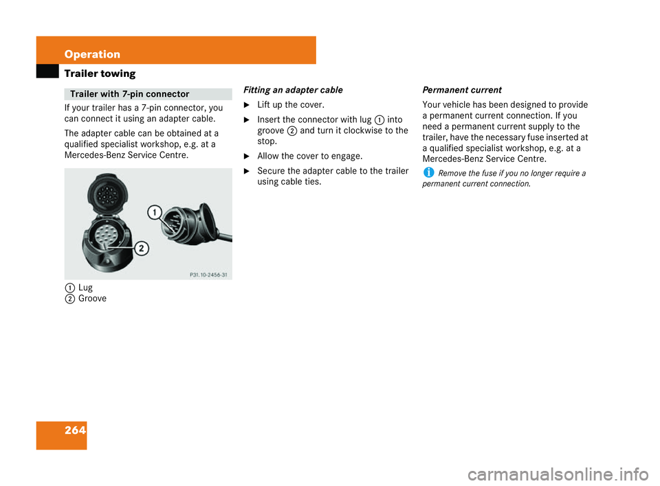 MERCEDES-BENZ CLK COUPE 2004  Owners Manual 264 Operation
Trailer towing
If your trailer has a 7-pin connector, you
can connect it using an adapter cable.
The adapter cable can be obtained at a
qualified specialist workshop, e.g. at a
Mercedes-