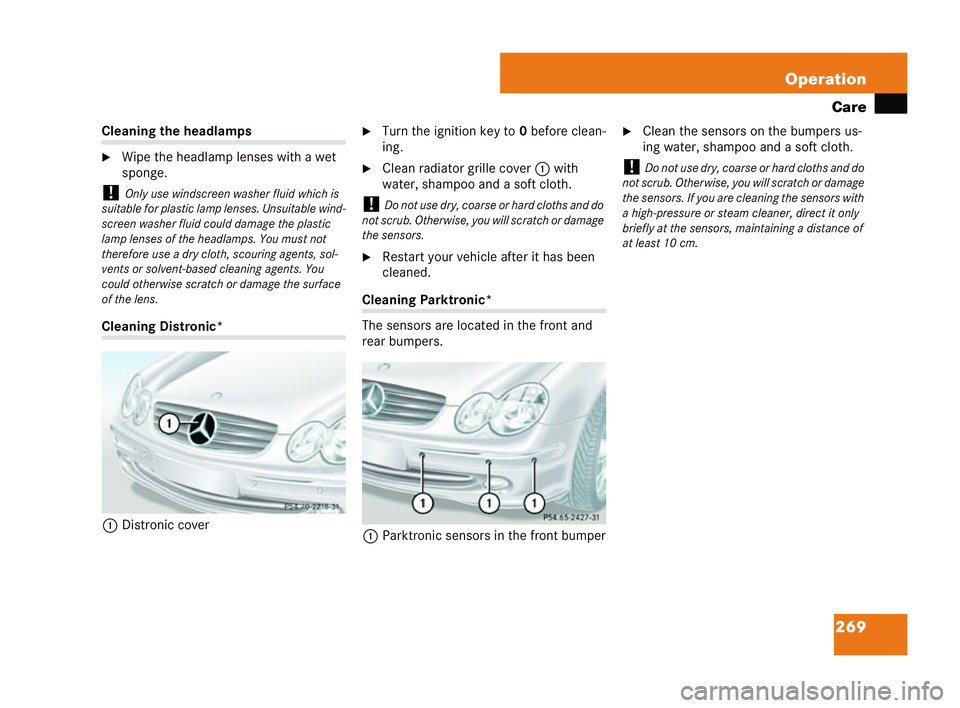 MERCEDES-BENZ CLK COUPE 2004  Owners Manual 269
Operation
Care Cleaning the headlamps
�6
Wipe the headlamp lenses with a wet
sponge.
! Only use windscreen washer fluid which is
suitable for plasti clamp lenses. Unsuitable wind-
screen washer fl