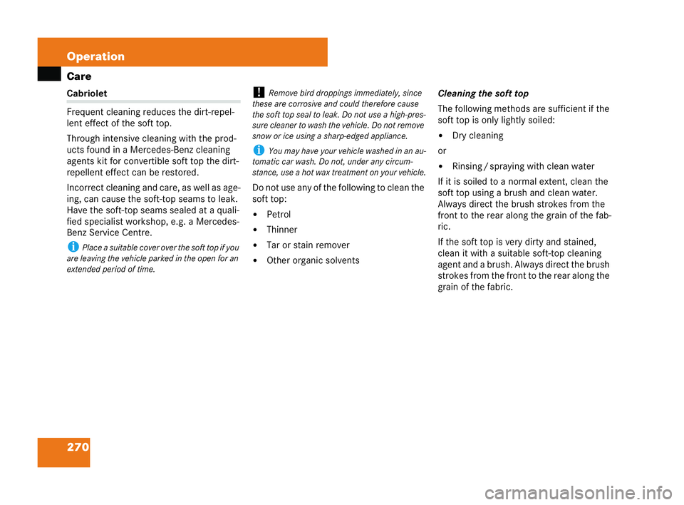 MERCEDES-BENZ CLK COUPE 2004 User Guide 270 Operation
CareCabri
olet
Frequent cleaning reduces the dirt-repel-
lent effect of the soft top.
Through intensive cleaning with the prod-
ucts found ina Mercedes-Benz cleaning
agents kit for conve
