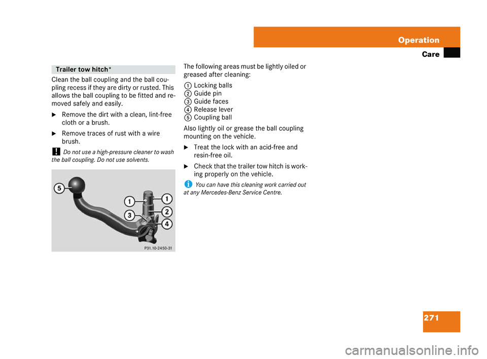 MERCEDES-BENZ CLK COUPE 2004 User Guide 271
Operation
Care
Clean the ball coupling and the ball cou-
pling recess if they are dirty or rusted. This
allows the ball coupling to be fitted and re-
moved safely and easily.
�6 Remove the dirt wi