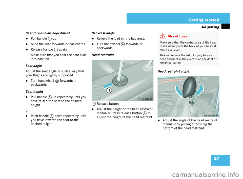 MERCEDES-BENZ CLK COUPE 2004 Owners Manual 27
Getting started
Adjusting
Seat fore-and-aft adjustment
�6 Pull han dle 1 up.
�6 Slide the seat forwards or backwards.
�6 Release handle 1again.
Make sure that you hear the seat click
into position.