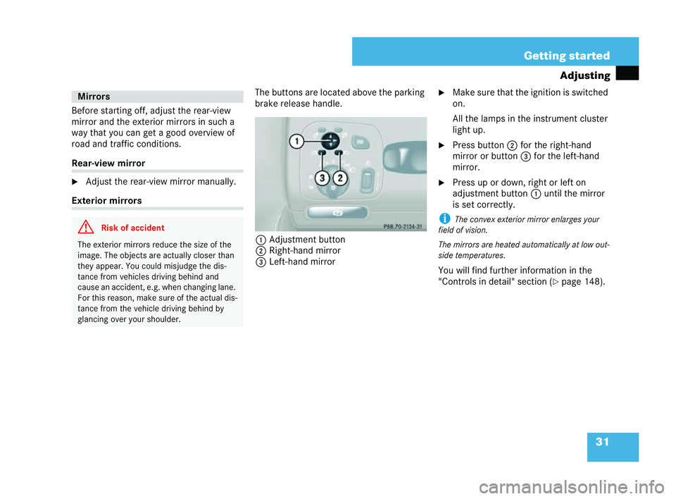 MERCEDES-BENZ CLK COUPE 2004 Owners Guide 31
Getting started
Adjusting
Before starting off, adjust the rear-view
mirror and the exterior mirrors in such a
way that you can get a good overview of
road and traffic conditions. Rear-vie
wmi rror
