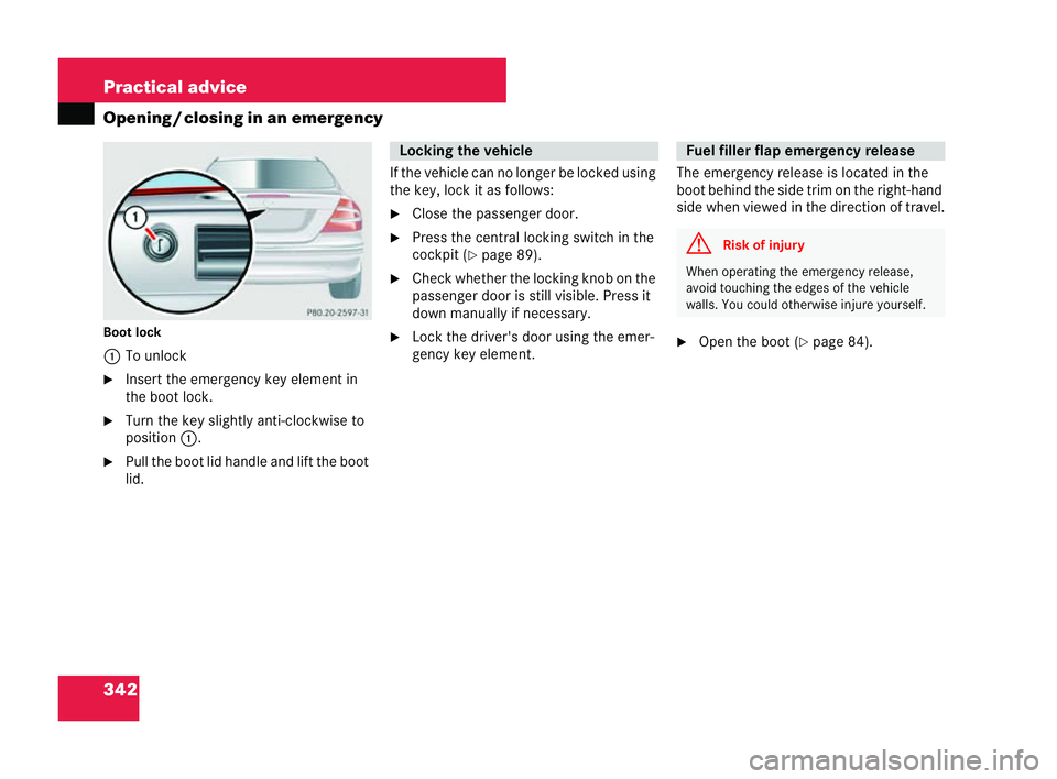 MERCEDES-BENZ CLK COUPE 2004  Owners Manual 342 Practical advice
Openin
g/clo sing in an emergency
Boot lock 1 To unlock
�6 Insert the emergency key element in
the boot lock.
�6 Turn the key sli ghtly anti-clockwise to
position 1.
�6 Pull the b