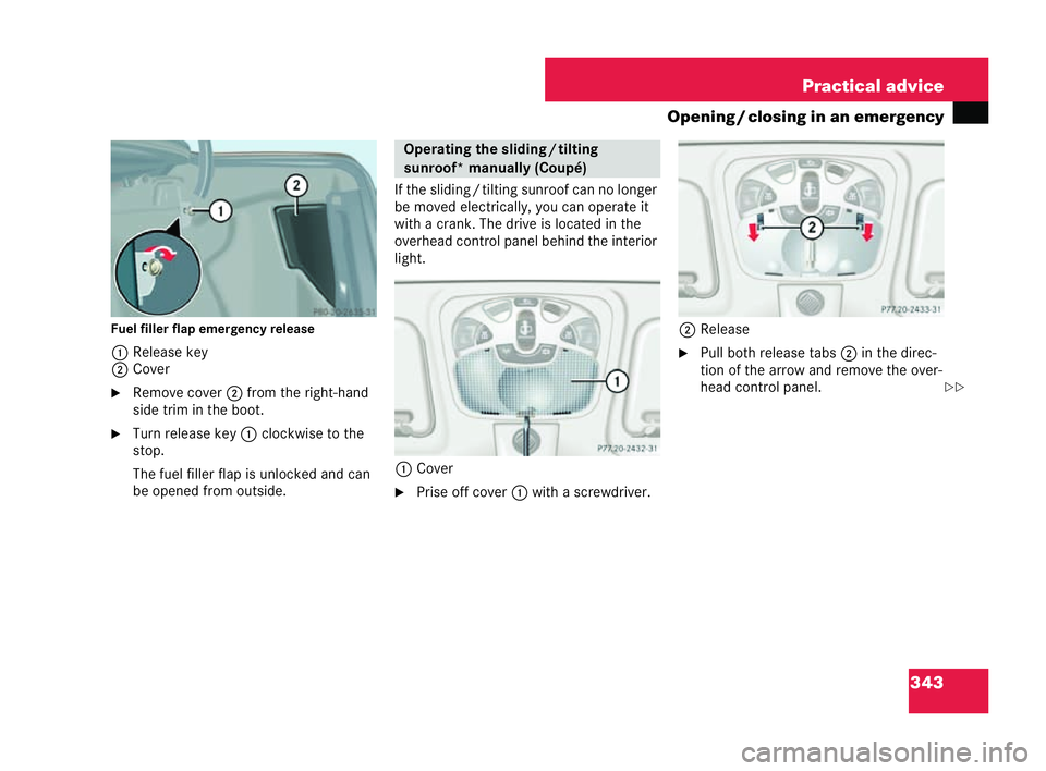 MERCEDES-BENZ CLK COUPE 2004  Owners Manual 343
Practical advice
Opening /closing in an emergency
Fuel filler flap emergen cyrelease
1 Release key
2 Cover
�6 Rem oveco ver 2from the right-hand
side trim inthe boot.
�6 Turn release key 1clockwis