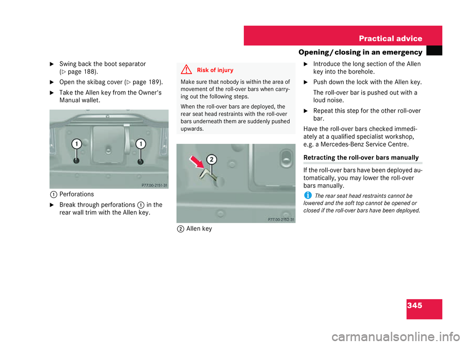 MERCEDES-BENZ CLK COUPE 2004  Owners Manual 345
Practical advice
Opening /closing in an emergency
�6 Swing bac kthe boot separator
(�= page 188).
�6 Open the ski bag cover ( �=page 189).
�6 Take the Allen key from the Owner's
Manual wallet.