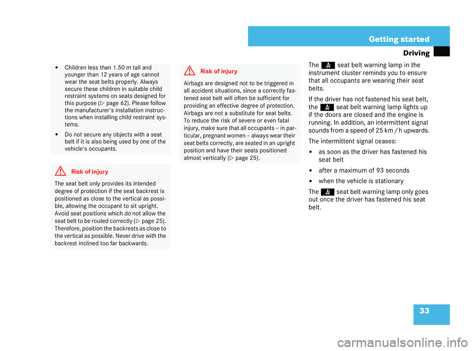MERCEDES-BENZ CLK COUPE 2004  Owners Manual 33
Getting started
Driving
The < seat belt warni ng lamp in the
instrument cluster reminds you to ensure
that all occupants are wearing their seat
belts.
If the driver has not fastened his seat belt,
