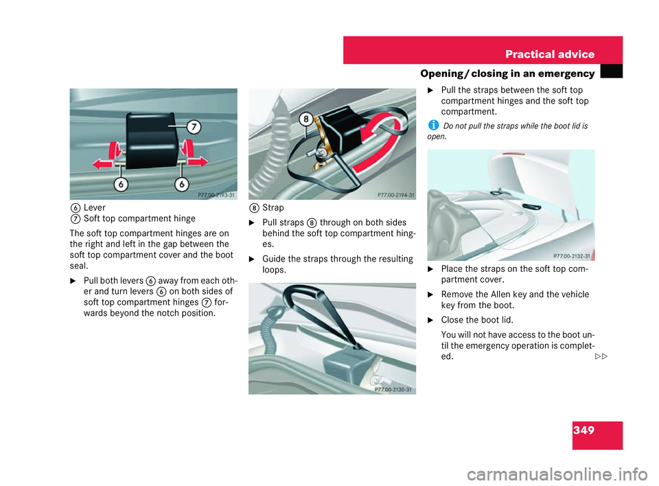 MERCEDES-BENZ CLK COUPE 2004  Owners Manual 349
Practical advice
Opening /closing in an emergency
6 Lever
7 Soft top compartment hinge
The soft top compartment hinges are on
the right and left in the gap between the
soft top compartment co ver 