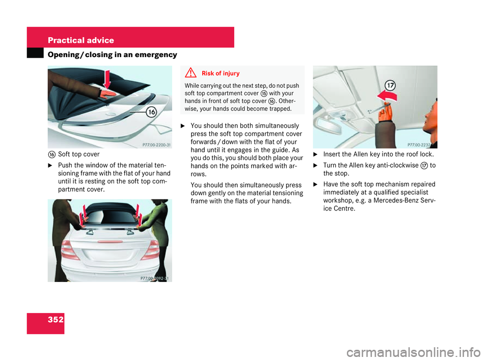 MERCEDES-BENZ CLK COUPE 2004  Owners Manual 352 Practical advice
Openin
g/clo sing in an emergency
g Soft to p cover
�6 Push the window of the material ten-
sioning frame with the flat of your hand
until it isresting onthe soft top com-
partme 