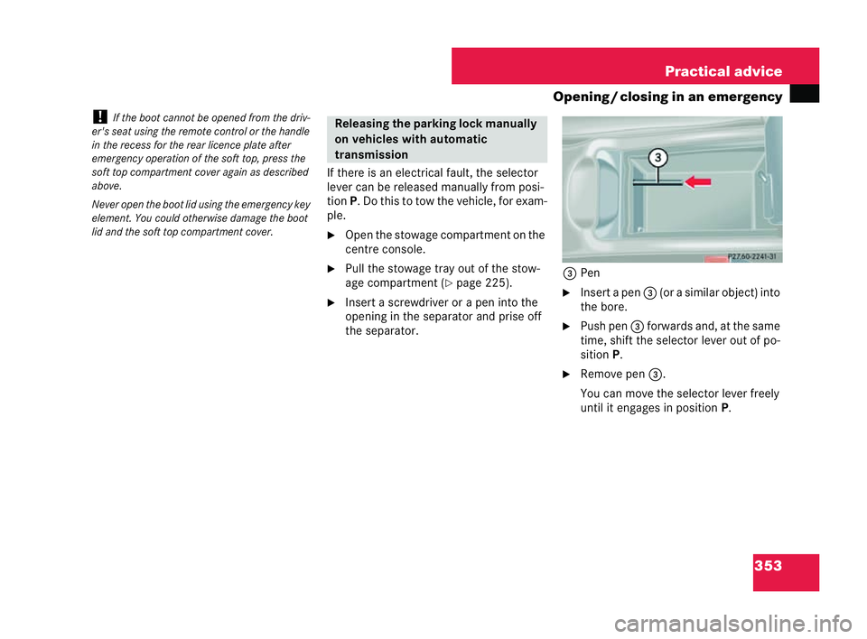 MERCEDES-BENZ CLK COUPE 2004  Owners Manual 353
Practical advice
Opening /closing in an emergency
! Ifth e boot cannot be ope ned from th edri v-
er's seat using the remote control or the handle
in the recess for the rear licence plate afte