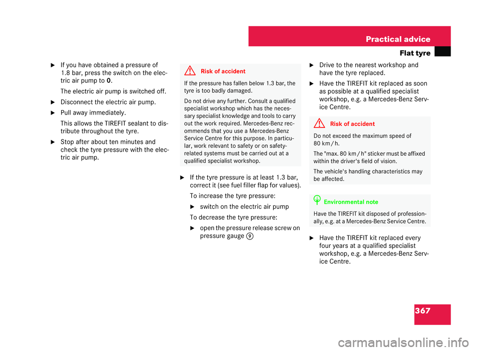 MERCEDES-BENZ CLK COUPE 2004  Owners Manual 367
Practical advice
Flat tyre
�6 If you have obtained a pressure of
1.8 bar, press the switch on the elec-
tric air pum pto 0.
The electric air pump isswitched off.
�6 Discon nect the electric air pu