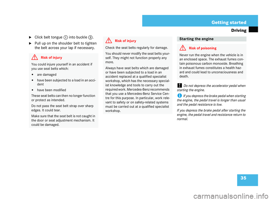 MERCEDES-BENZ CLK COUPE 2004  Owners Manual 35
Getting started
Driving
�6 Click bel ttongue 1into buckle 3.
�6 Pull up on the shoulder belt to tighten
the belt across your lap if necessary.
!Do no tdepress the accelerator pedal when
st arting t