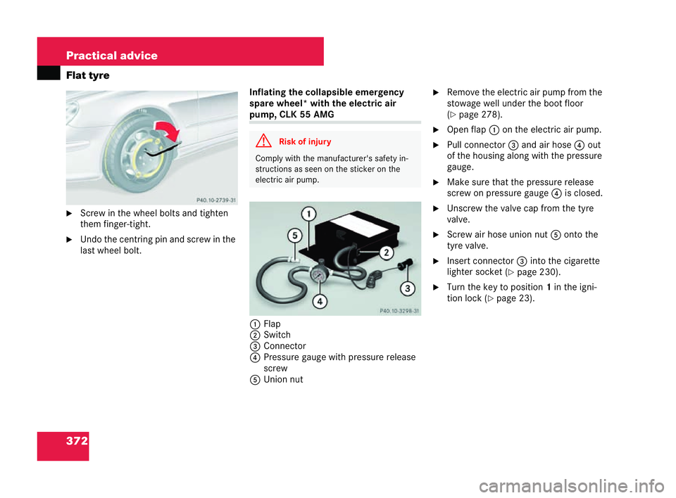 MERCEDES-BENZ CLK COUPE 2004  Owners Manual 372 Practical advice
Flat tyre
�6
Screw in the wheel bolts and tighten
them fin ger-tight.
�6 Undo the centring pin and screw in the
last wheel bolt. Inflating th
ecollapsible emergency
spare wheel* w