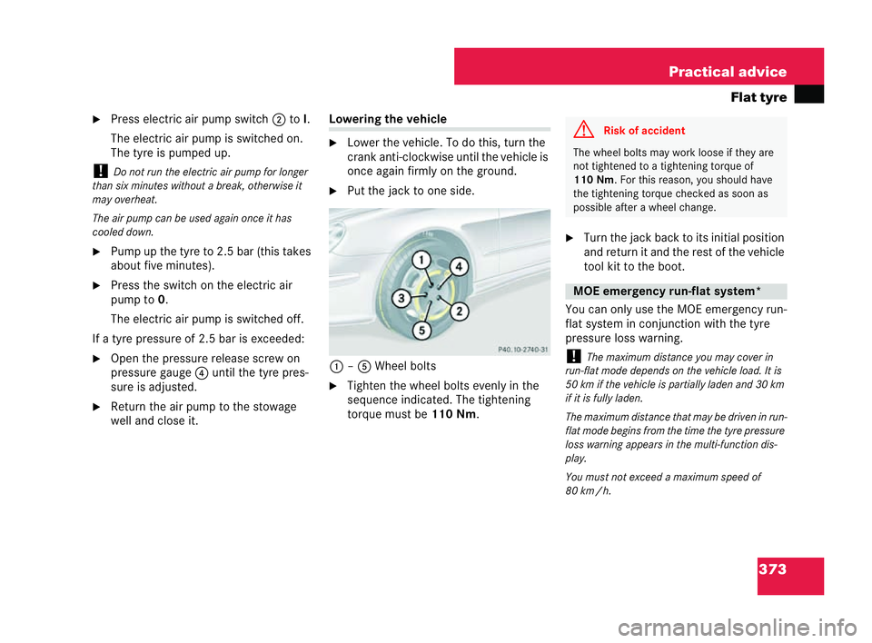 MERCEDES-BENZ CLK COUPE 2004  Owners Manual 373
Practical advice
Flat tyre
�6 Press electr icair pump switch 2toI.
The electric air pump isswitched on.
The tyre ispumped up.
! Do not run the electric air pump for longer
than six minutes without