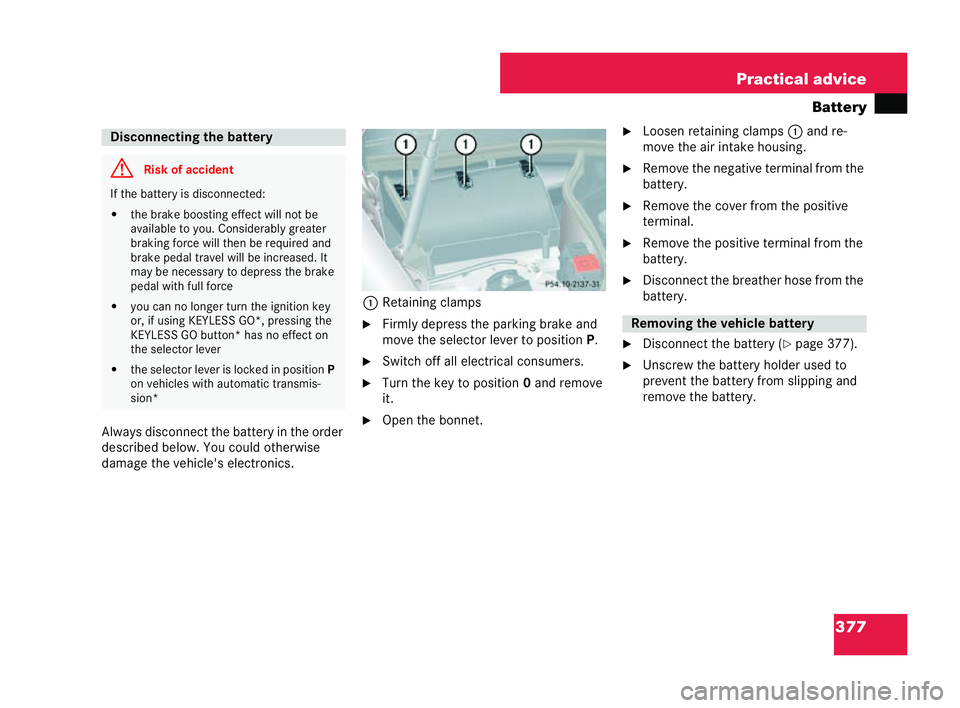 MERCEDES-BENZ CLK COUPE 2004  Owners Manual 377
Practical advice
Battery
Always disconnect the batte ryin the order
describ edbelow. Youco uld otherwise
damage the vehicle's electronics. 1
Retainin g clamps
�6 Firmly depress the parking bra