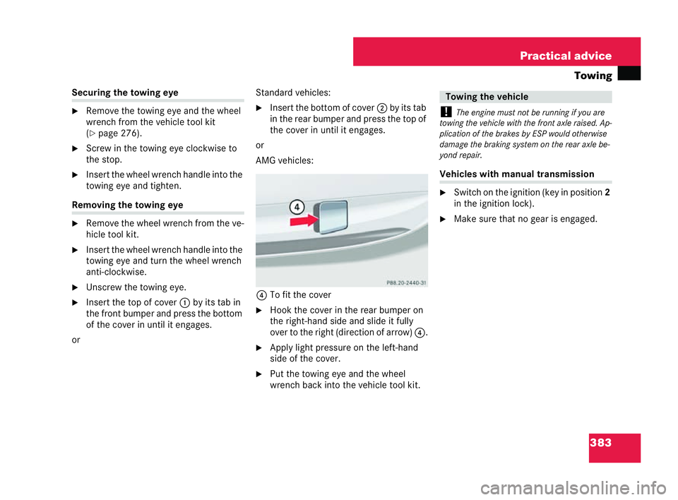 MERCEDES-BENZ CLK COUPE 2004  Owners Manual 383
Practical advice
Towing Securing the towing eye
�6
Remove the towing eye and the wheel
wrench from the vehicle tool kit
(�= page 276).
�6 Screw in the towing eye clockw ise to
the stop.
�6 Insert 