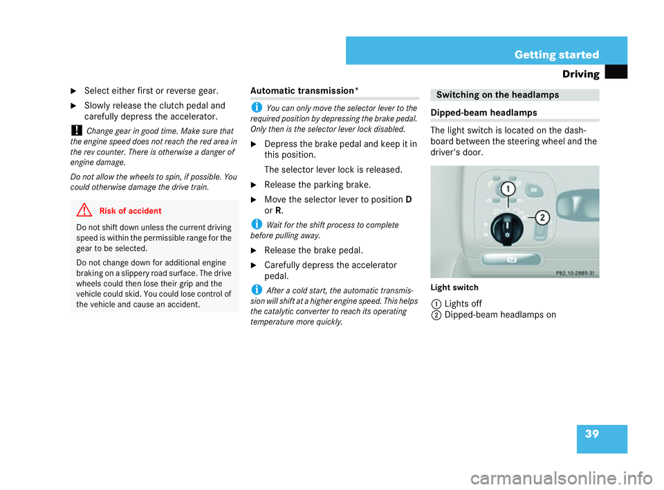 MERCEDES-BENZ CLK COUPE 2004 Service Manual 39
Getting started
Driving
�6 Select either first or reverse gear.
�6 Slowly release the clutch pedal and
carefully depress the accelerator.
! Change gear in good time. Make sure that
the enginespe ed