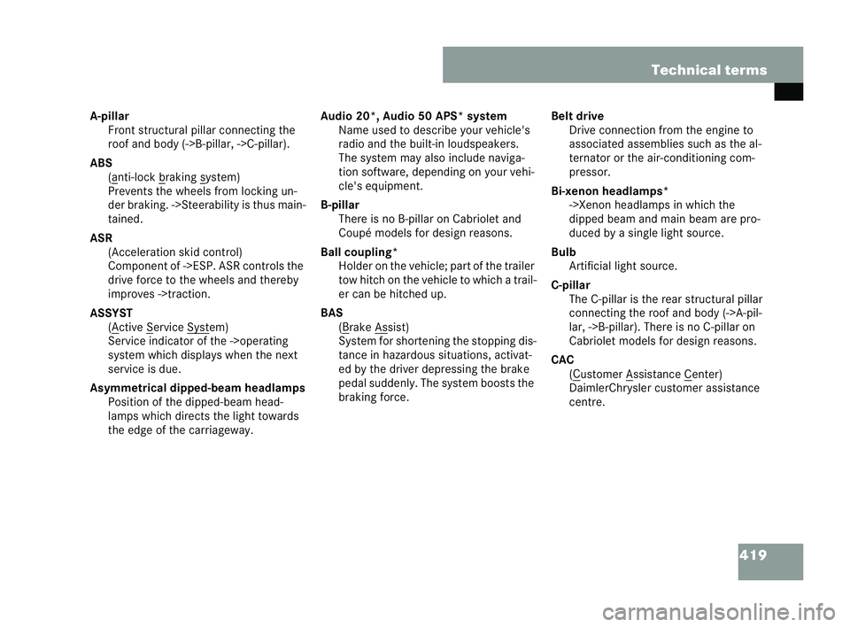MERCEDES-BENZ CLK COUPE 2004  Owners Manual 419
Technical terms
A- pillar
Front structural pillar connecting the
roof and body (->B-pillar, ->C-pillar).
ABS (a nti-lock b rak
ing s ystem)
Prevents the wheels from locking un-
der braking. ->Stee