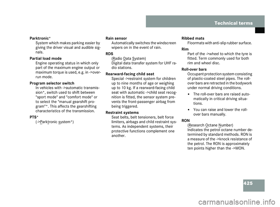 MERCEDES-BENZ CLK COUPE 2004  Owners Manual 425
Technical terms
Parktronic* System wh ich makes parking easier by
giving the driver visual and audible sig-
nals.
Partial load mode Engine operating status in which only
part of the maximum engine