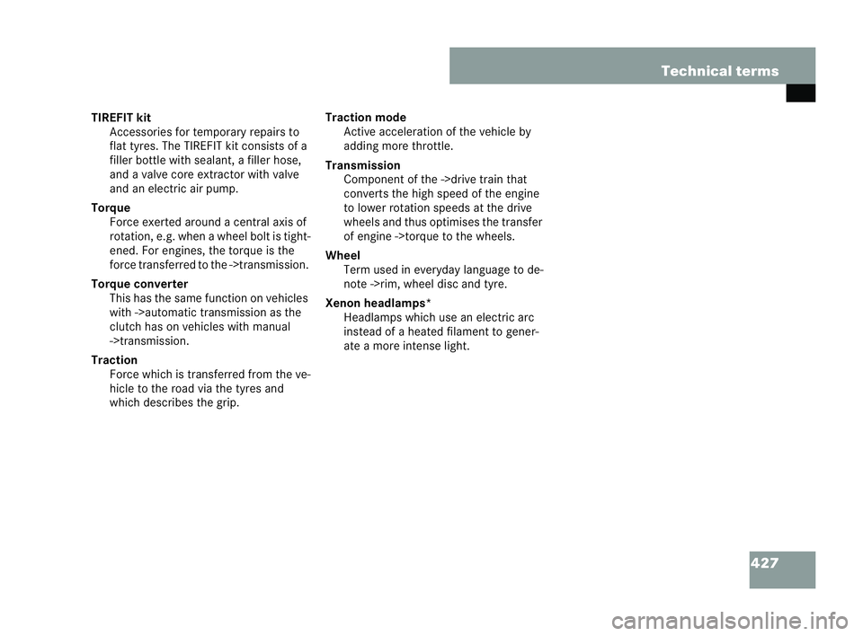 MERCEDES-BENZ CLK COUPE 2004  Owners Manual 427
Technical terms
TIR EFIT kit
Accessories for temp orary repairs to
flat tyres. The TIREFIT kit consists of a
filler bottle with sealant, a filler hose,
and a valve core extractor with valve
and an