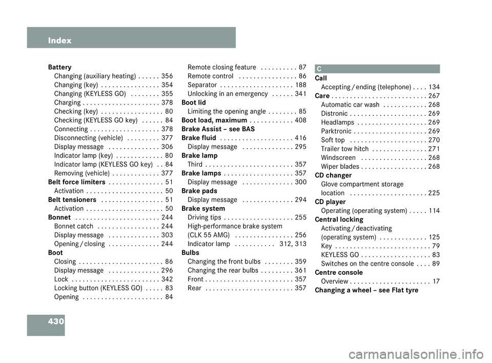 MERCEDES-BENZ CLK COUPE 2004  Owners Manual 430 Index
Battery
Changing (auxiliar yheating ). . . . . .356
Changing (key) .... . . . .... . . . ..354
Changing (KEYLESS GO) . . . . . . ..355
Charg ing . . . . ..... . . ..... . . . ..378
Checking 