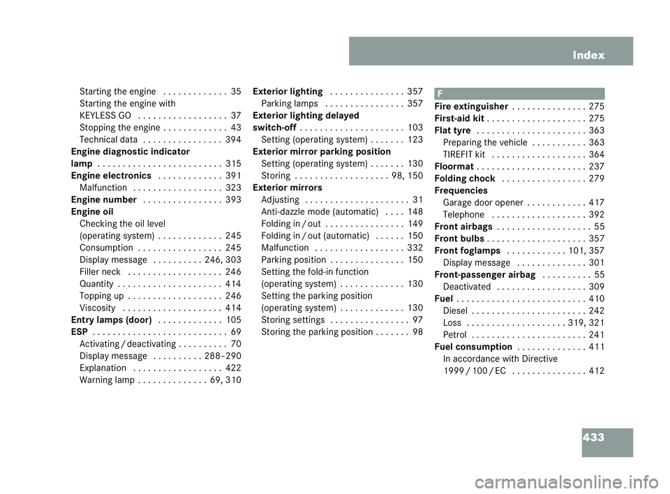 MERCEDES-BENZ CLK COUPE 2004 Owners Manual 433
Index
St arting the engine . . ..... . . . ...35
St arting the engine with
KEYLESS GO . . . . . . .. . . . . . . .. ..37
Sto pping the engine . .. . . . . . . .. ..43
Te chnical data ... . . . ... MERCEDES-BENZ CLK COUPE 2004 Owners Manual 433
Index
St arting the engine . . ..... . . . ...35
St arting the engine with
KEYLESS GO . . . . . . .. . . . . . . .. ..37
Sto pping the engine . .. . . . . . . .. ..43
Te chnical data ... . . . ...