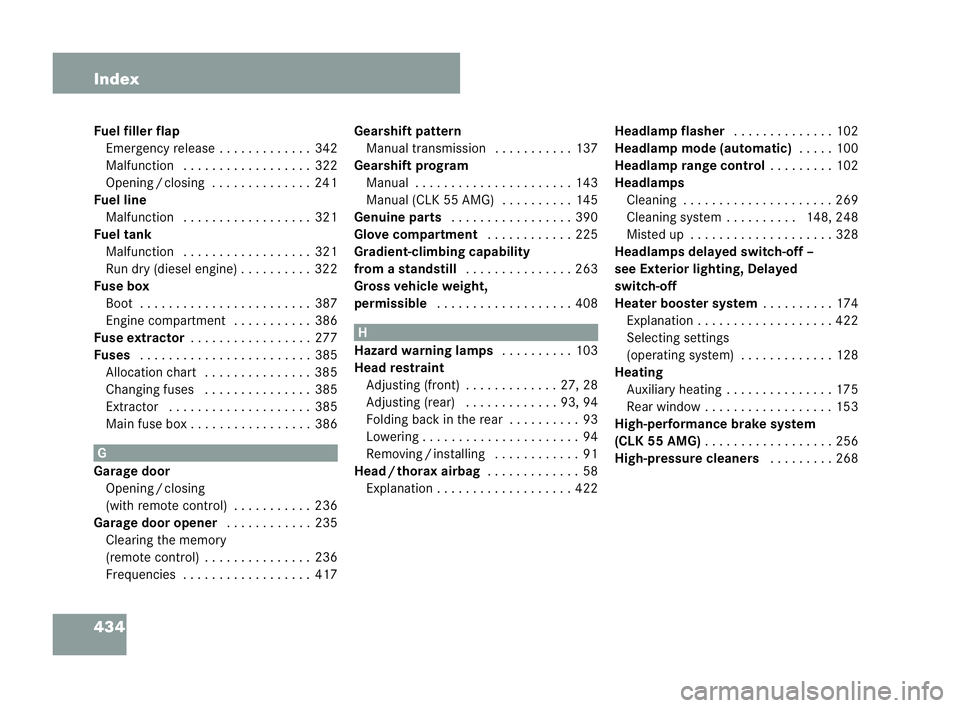 MERCEDES-BENZ CLK COUPE 2004 Owners Manual 434 Index
Fuel fi
ller flap
Em ergency release . . . . ..... . . ..342
Ma lfunction . ..... . . ..... . . . ..322
Op ening /closing .. . . . .... . . . ..241
Fuel line Ma lfunction . ..... . . ..... . MERCEDES-BENZ CLK COUPE 2004 Owners Manual 434 Index
Fuel fi
ller flap
Em ergency release . . . . ..... . . ..342
Ma lfunction . ..... . . ..... . . . ..322
Op ening /closing .. . . . .... . . . ..241
Fuel line Ma lfunction . ..... . . ..... .