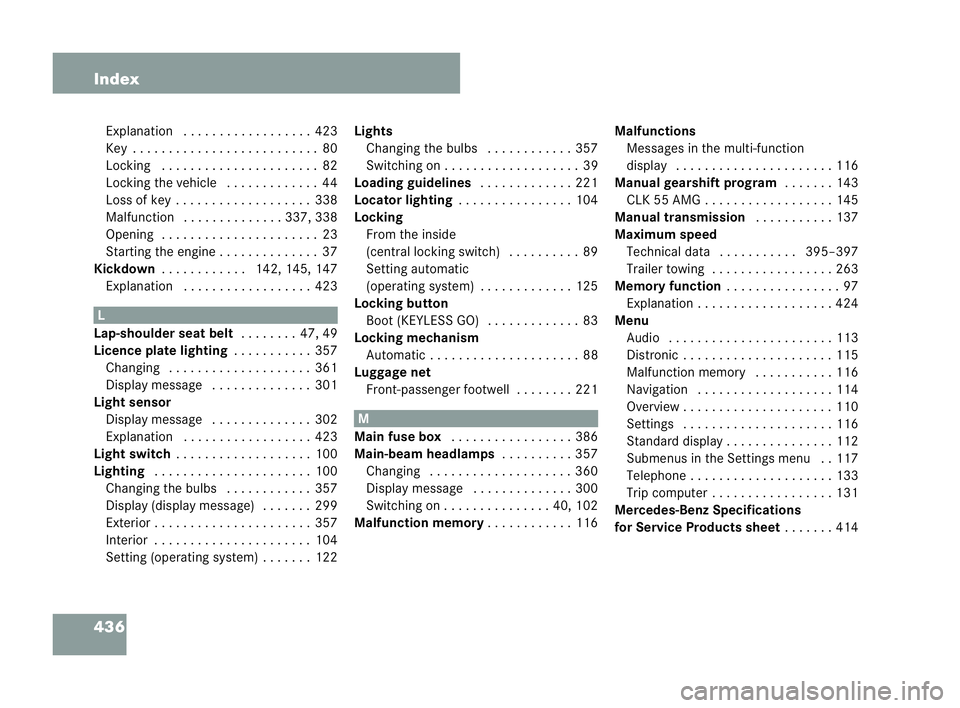 MERCEDES-BENZ CLK COUPE 2004 Owners Manual 436 Index
Explanation .. . . . . . . .. . . . . . . ..423
Key . . . . . . . .. . . . . . . .. . . . . . . ...80
Locking . . . . ..... . . ..... . . . ...82
Locking the veh icle . . . .... . . . . ..44 MERCEDES-BENZ CLK COUPE 2004 Owners Manual 436 Index
Explanation .. . . . . . . .. . . . . . . ..423
Key . . . . . . . .. . . . . . . .. . . . . . . ...80
Locking . . . . ..... . . ..... . . . ...82
Locking the veh icle . . . .... . . . . ..44