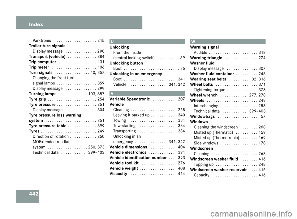 MERCEDES-BENZ CLK COUPE 2004 Owners Manual 442 Index
Pa rktronic . . ..... . . ..... . . . ..215
Trailer turn signals Display messag e.. . . . .... . . . ..298
Transport (vehicle) . . . ..... . . . ..384
Trip computer . . . .. . . .. . . . . . MERCEDES-BENZ CLK COUPE 2004 Owners Manual 442 Index
Pa rktronic . . ..... . . ..... . . . ..215
Trailer turn signals Display messag e.. . . . .... . . . ..298
Transport (vehicle) . . . ..... . . . ..384
Trip computer . . . .. . . .. . . . . .
