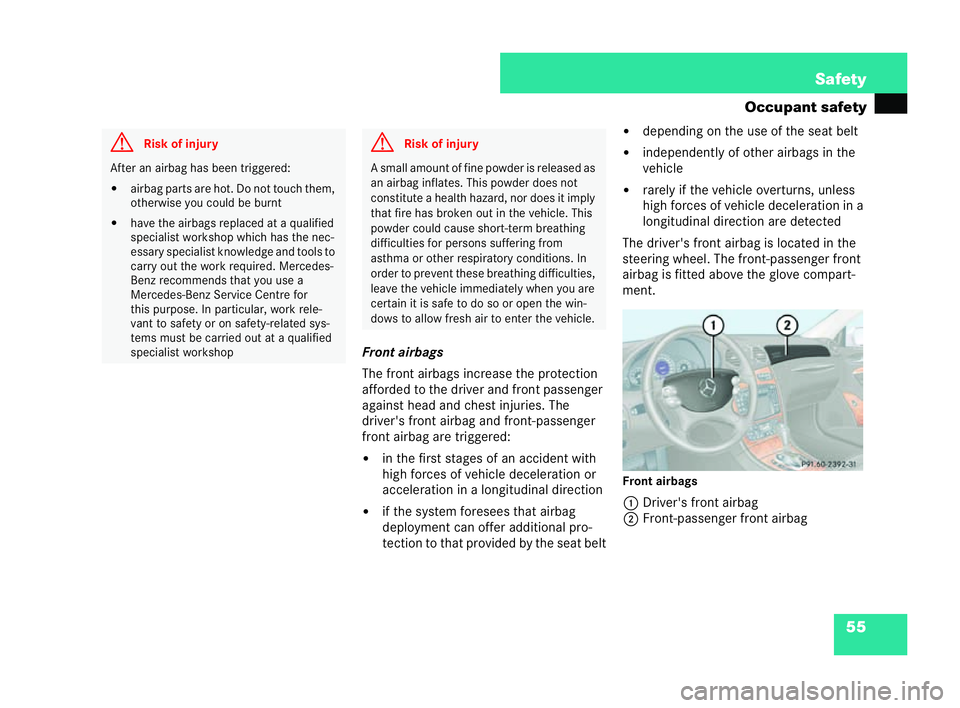 MERCEDES-BENZ CLK COUPE 2004 Workshop Manual 55
Safety
Occupant safety
Front airbags
The front airbags increase the protection
afforded to the driver and front passenger
against head and chest in juries. The
driver's front airbag and front-p