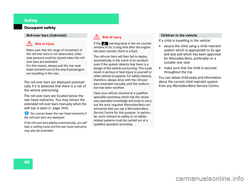 MERCEDES-BENZ CLK COUPE 2004 Repair Manual 60 Safety
Occupant safety
The roll-over bars are deployed automati-
cally if it is detected that there is a risk of
the vehicle overturning.
The roll-over bars are located below the
rear head restrain MERCEDES-BENZ CLK COUPE 2004 Repair Manual 60 Safety
Occupant safety
The roll-over bars are deployed automati-
cally if it is detected that there is a risk of
the vehicle overturning.
The roll-over bars are located below the
rear head restrain
