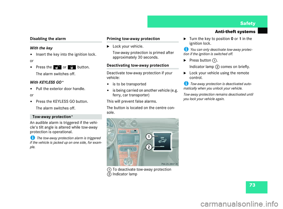 MERCEDES-BENZ CLK COUPE 2004  Owners Manual 73
Safety
Anti-theft systems Disabling the alarm
With the key
�!
Insert the key into the ignition lock.
or �! Press the Œor‹ button.
The alarm switche soff.
With KEYLESS GO* �! Pull the exterior do