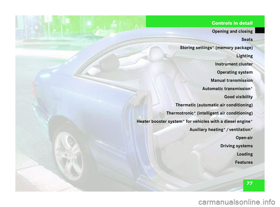MERCEDES-BENZ CLK COUPE 2004  Owners Manual 77
Controls in detail
Opening and closing
Seats
Storing settings* (memory package) Lighting
Instrument cluster Operating sy stem
Manual trans mission
Automatic transmission* Good visibility
Thermatic 