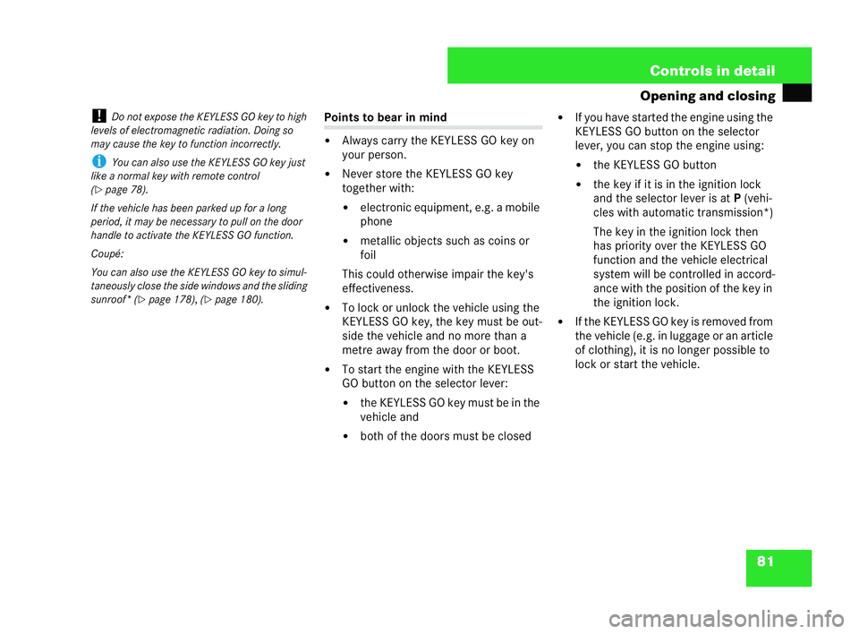 MERCEDES-BENZ CLK COUPE 2004  Owners Manual 81
Controls in detail
Opening and closing
! Do not expose the KEYLESS GO key to high
levels of electromagnetic radiation. Doi ngso
ma ycause the key to function incorr ectly.
i You can also use the KE
