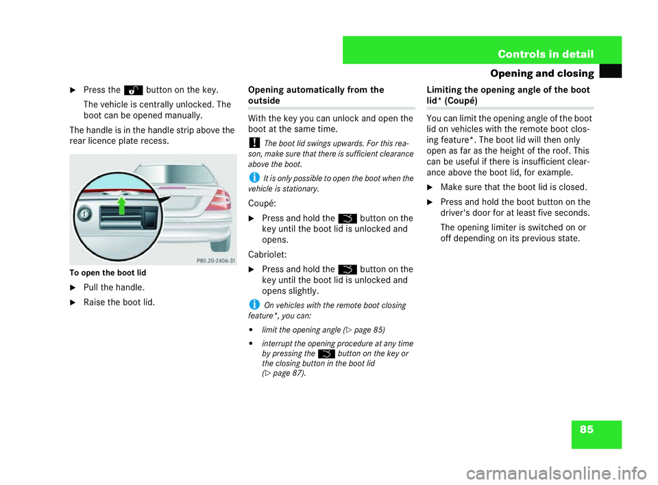 MERCEDES-BENZ CLK COUPE 2004  Owners Manual 85
Controls in detail
Opening and closing
�6 Press the Œbutton on the key.
The vehicle is centrally unlocked. The
boo tcan be opened manually.
The handle isin the handle strip above the
rear licence 