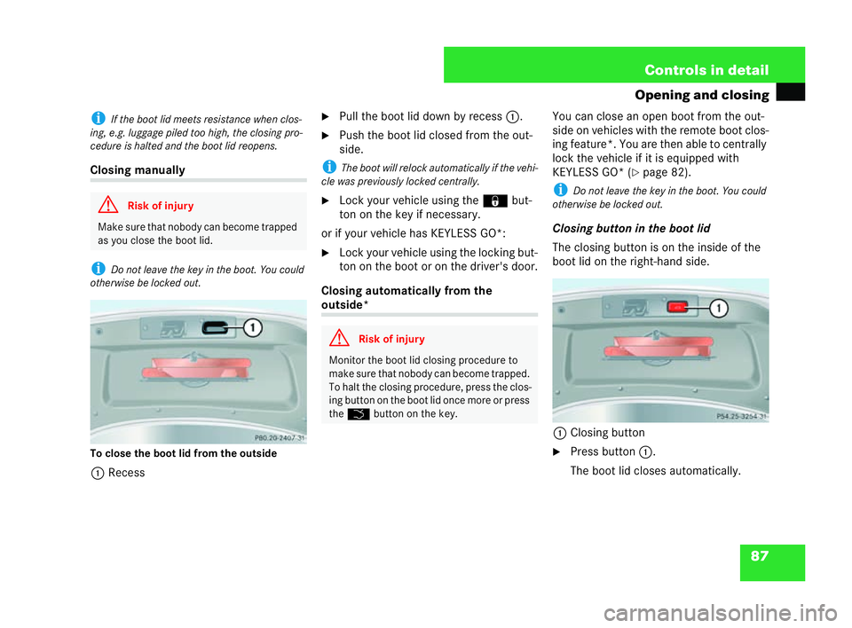 MERCEDES-BENZ CLK COUPE 2004  Owners Manual 87
Controls in detail
Opening and closing i
Ifth e boot lid meets resistance whe nclos-
ing, e.g. luggage piled too high, the clo sing pro-
cedure is halted and the boot lid reope ns.Closing manually
