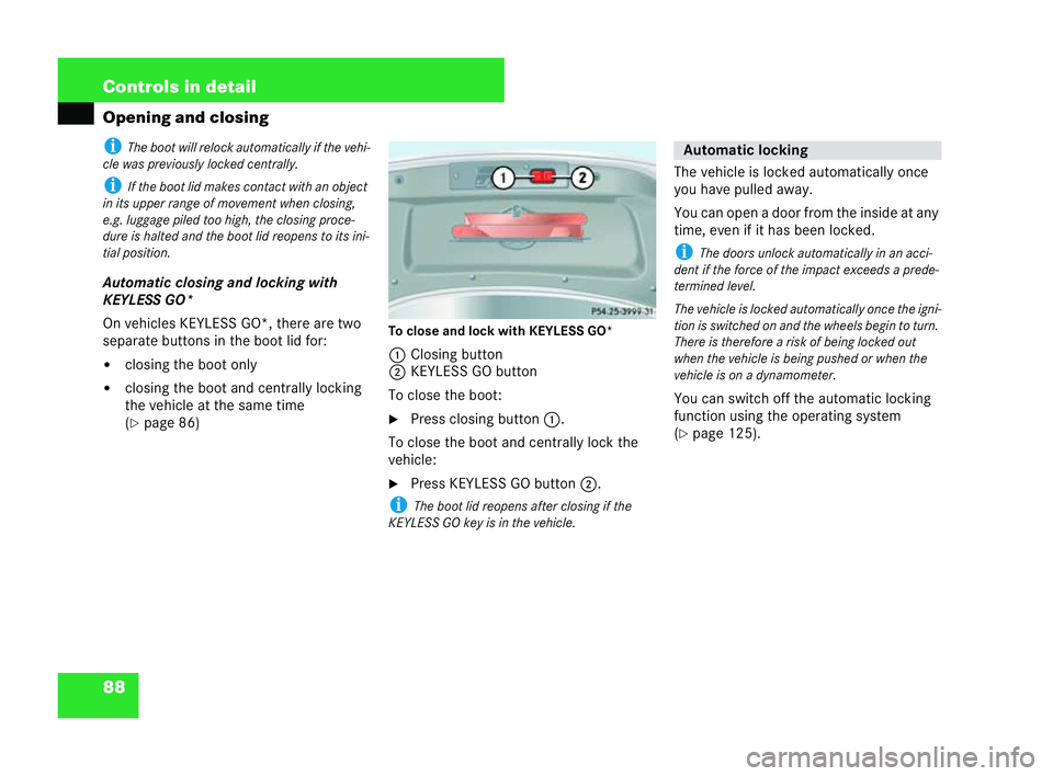 MERCEDES-BENZ CLK COUPE 2004  Owners Manual 88 Controls in detail
Opening and closingi
The boot will relock automatically if the vehi-
cl e was previously locked centrally.
i If the boot lid makes contact wi than object
in its upper range of mo