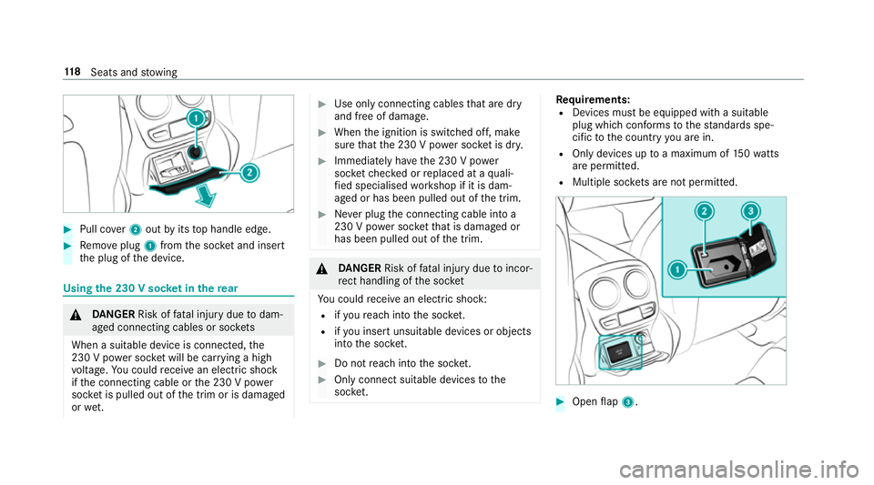MERCEDES-BENZ CLS COUPE 2018  Owners Manual #
Pull co ver2 out byits top handle edge. #
Remo veplug 1from the soc ket and insert
th e plug of the device. Using
the 230 V soc ket in the rear &
DANG ER Risk of fata l injury due todam‐
aged conn