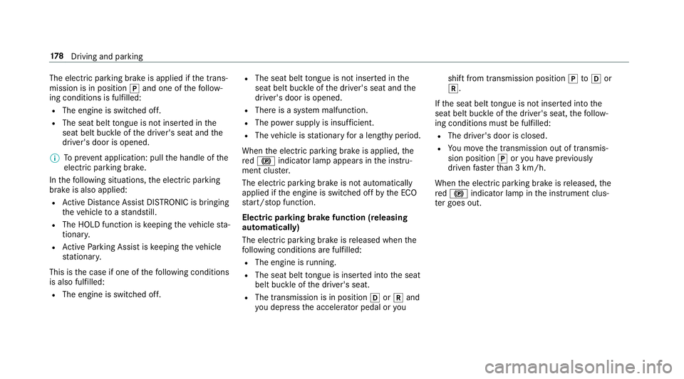 MERCEDES-BENZ CLS COUPE 2018 Owners Manual The electric parking brake is applied if
the trans‐
mission is in position jand one of thefo llow‐
ing conditions is fulfilled:
R The engine is switched off.
R The seat belt tongue is not inser te MERCEDES-BENZ CLS COUPE 2018 Owners Manual The electric parking brake is applied if
the trans‐
mission is in position jand one of thefo llow‐
ing conditions is fulfilled:
R The engine is switched off.
R The seat belt tongue is not inser te